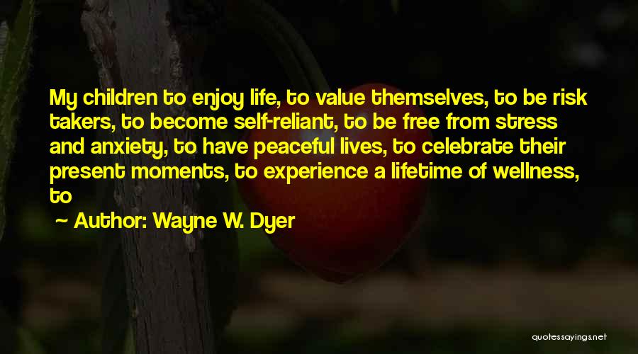 Wayne W. Dyer Quotes: My Children To Enjoy Life, To Value Themselves, To Be Risk Takers, To Become Self-reliant, To Be Free From Stress