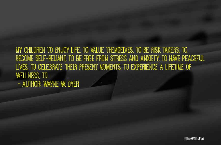 Wayne W. Dyer Quotes: My Children To Enjoy Life, To Value Themselves, To Be Risk Takers, To Become Self-reliant, To Be Free From Stress