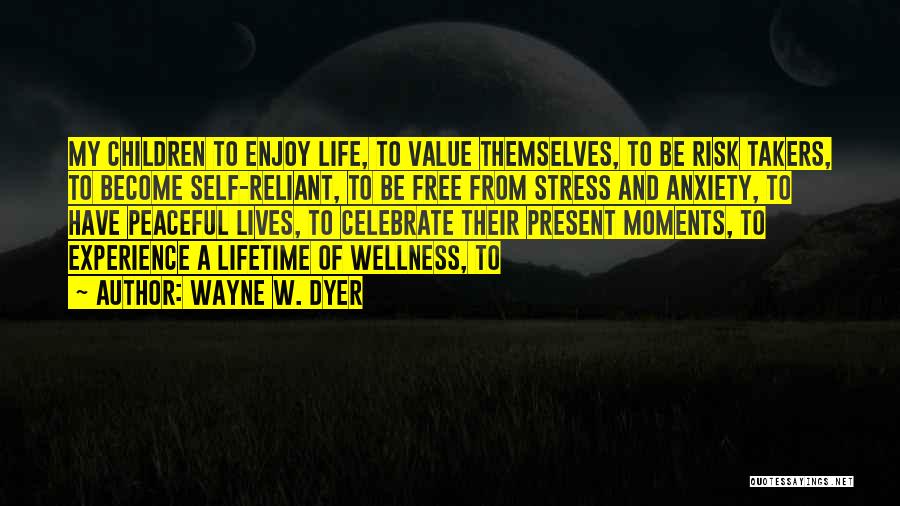 Wayne W. Dyer Quotes: My Children To Enjoy Life, To Value Themselves, To Be Risk Takers, To Become Self-reliant, To Be Free From Stress