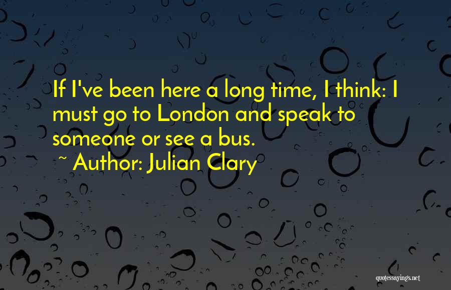 Julian Clary Quotes: If I've Been Here A Long Time, I Think: I Must Go To London And Speak To Someone Or See