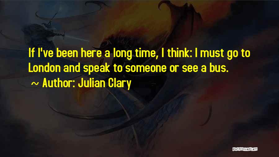 Julian Clary Quotes: If I've Been Here A Long Time, I Think: I Must Go To London And Speak To Someone Or See