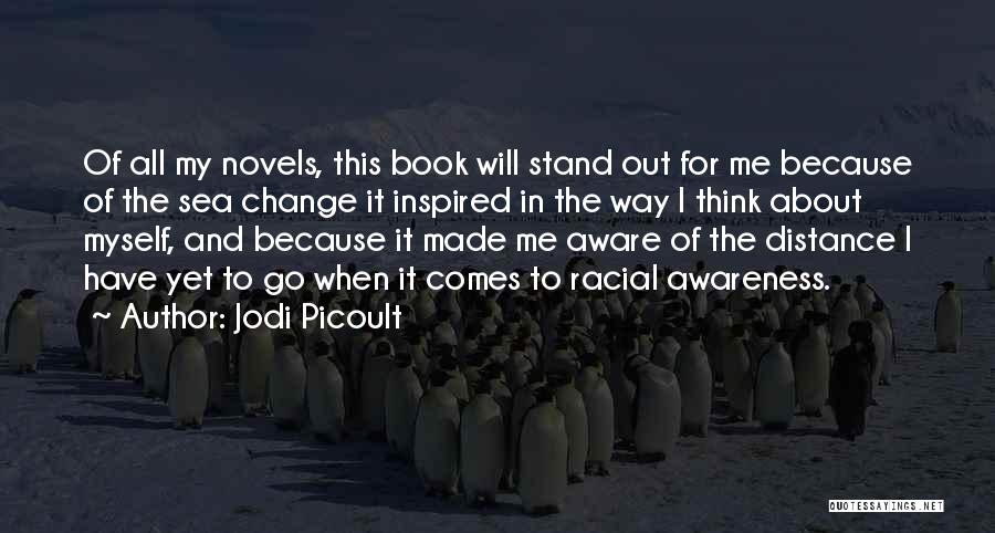 Jodi Picoult Quotes: Of All My Novels, This Book Will Stand Out For Me Because Of The Sea Change It Inspired In The