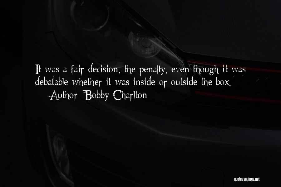 Bobby Charlton Quotes: It Was A Fair Decision, The Penalty, Even Though It Was Debatable Whether It Was Inside Or Outside The Box.