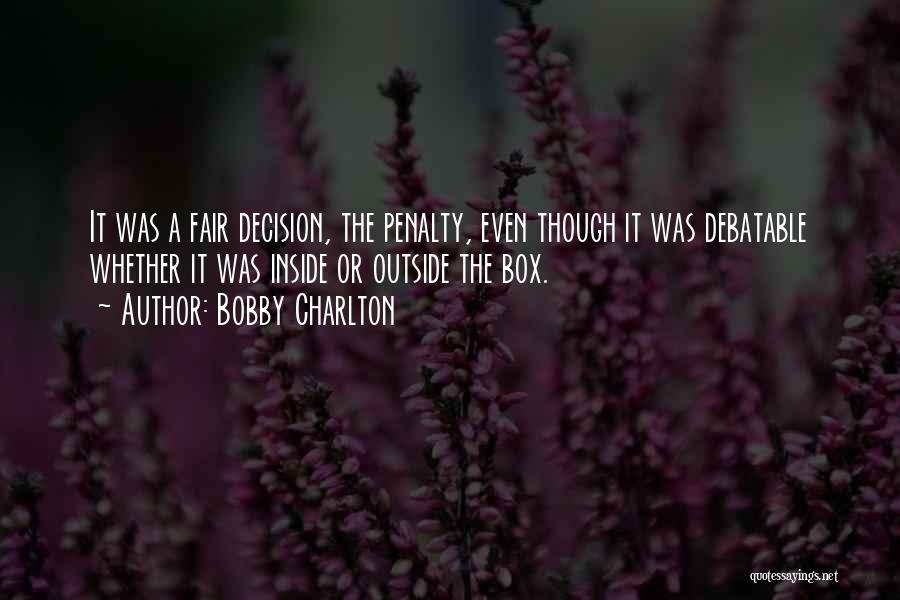 Bobby Charlton Quotes: It Was A Fair Decision, The Penalty, Even Though It Was Debatable Whether It Was Inside Or Outside The Box.
