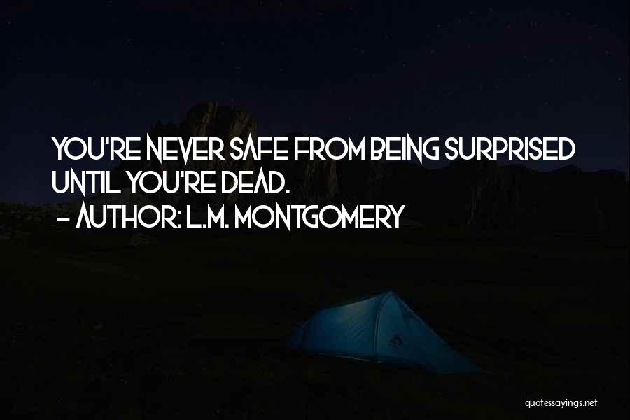 L.M. Montgomery Quotes: You're Never Safe From Being Surprised Until You're Dead.