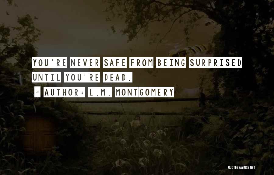 L.M. Montgomery Quotes: You're Never Safe From Being Surprised Until You're Dead.