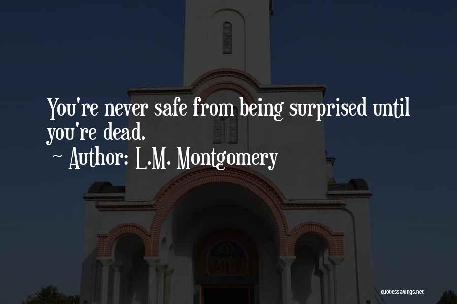 L.M. Montgomery Quotes: You're Never Safe From Being Surprised Until You're Dead.