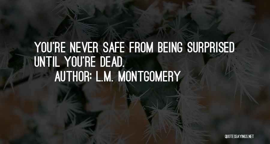 L.M. Montgomery Quotes: You're Never Safe From Being Surprised Until You're Dead.