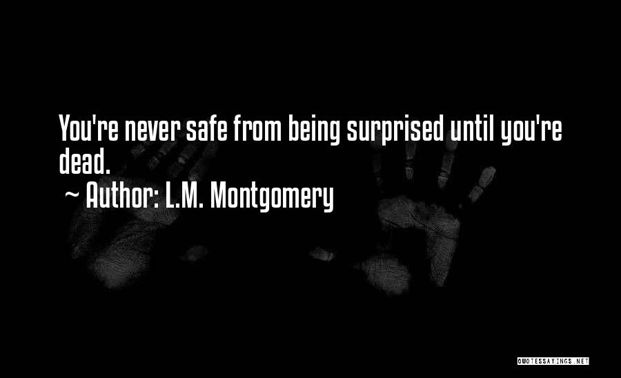 L.M. Montgomery Quotes: You're Never Safe From Being Surprised Until You're Dead.