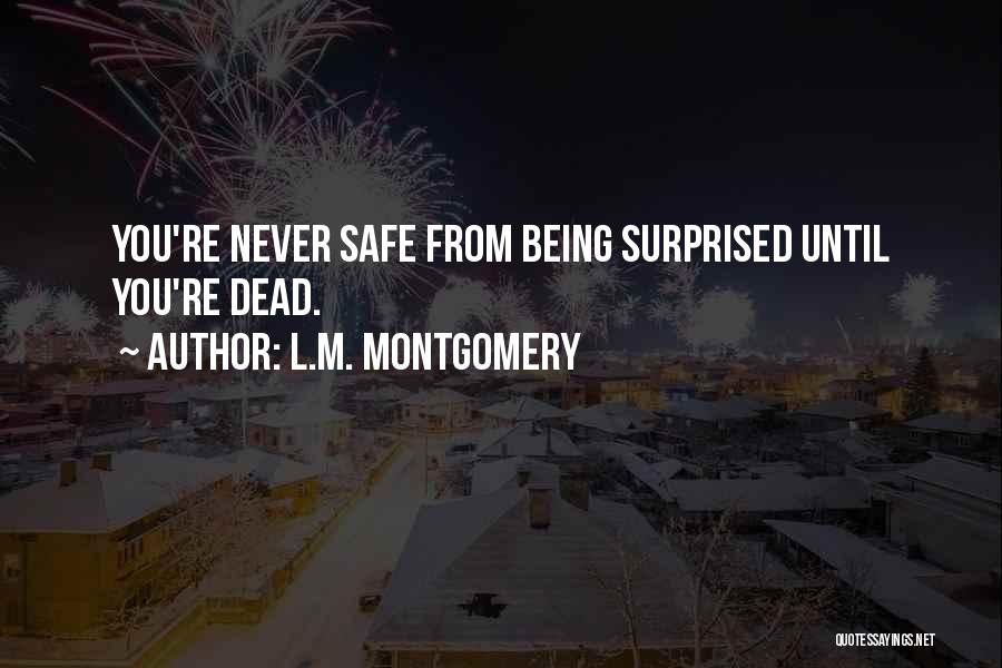 L.M. Montgomery Quotes: You're Never Safe From Being Surprised Until You're Dead.