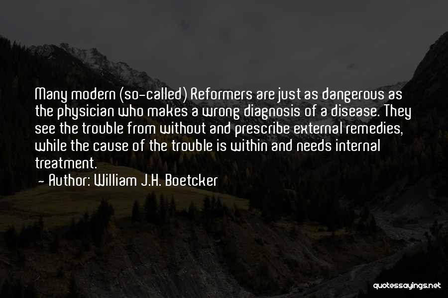 William J.H. Boetcker Quotes: Many Modern (so-called) Reformers Are Just As Dangerous As The Physician Who Makes A Wrong Diagnosis Of A Disease. They