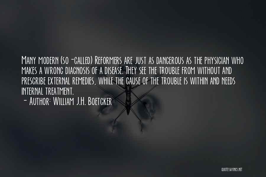 William J.H. Boetcker Quotes: Many Modern (so-called) Reformers Are Just As Dangerous As The Physician Who Makes A Wrong Diagnosis Of A Disease. They