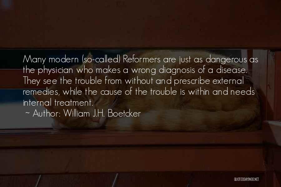 William J.H. Boetcker Quotes: Many Modern (so-called) Reformers Are Just As Dangerous As The Physician Who Makes A Wrong Diagnosis Of A Disease. They