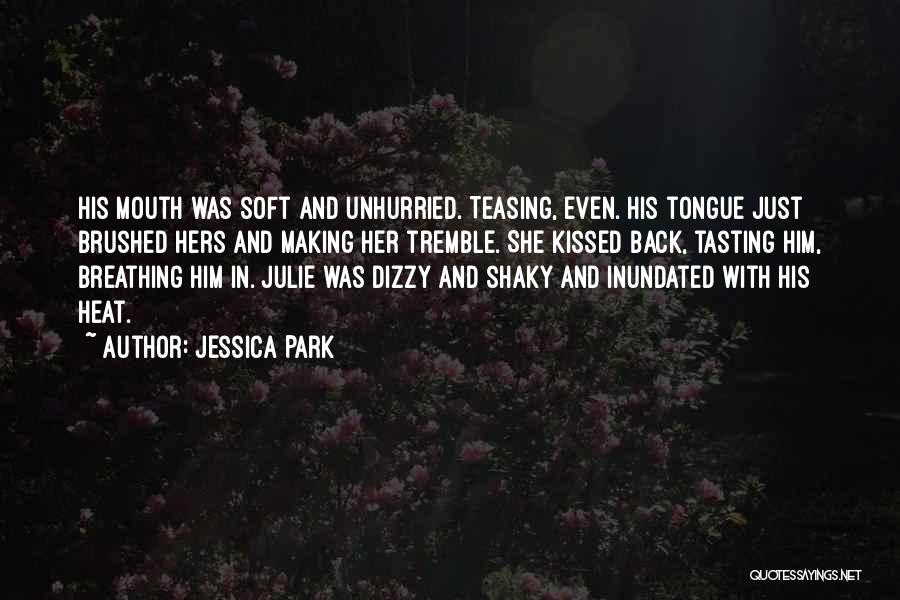 Jessica Park Quotes: His Mouth Was Soft And Unhurried. Teasing, Even. His Tongue Just Brushed Hers And Making Her Tremble. She Kissed Back,