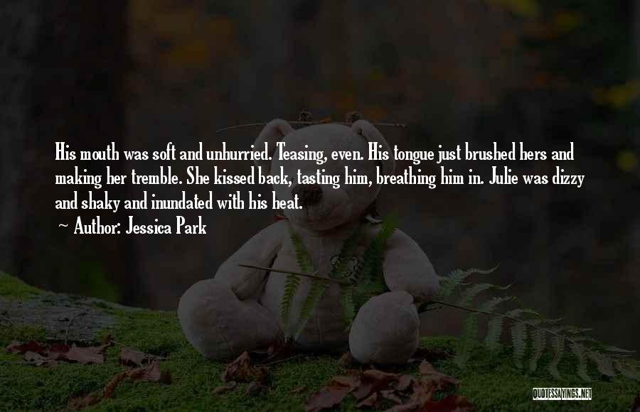 Jessica Park Quotes: His Mouth Was Soft And Unhurried. Teasing, Even. His Tongue Just Brushed Hers And Making Her Tremble. She Kissed Back,