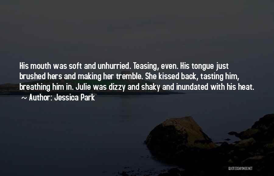Jessica Park Quotes: His Mouth Was Soft And Unhurried. Teasing, Even. His Tongue Just Brushed Hers And Making Her Tremble. She Kissed Back,