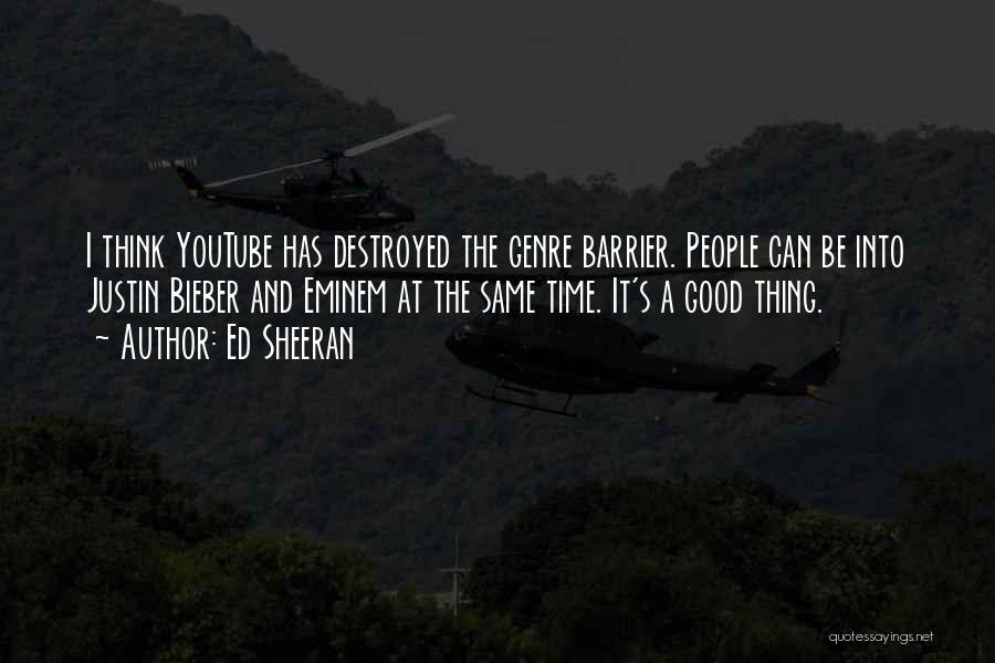 Ed Sheeran Quotes: I Think Youtube Has Destroyed The Genre Barrier. People Can Be Into Justin Bieber And Eminem At The Same Time.