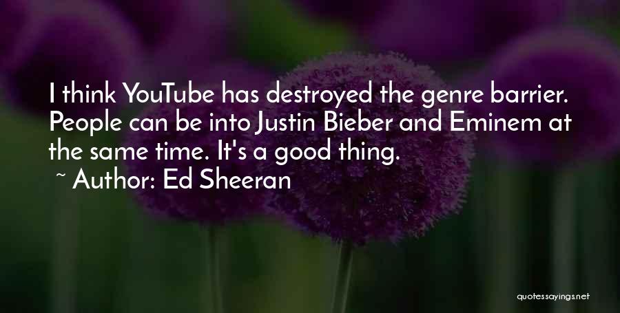 Ed Sheeran Quotes: I Think Youtube Has Destroyed The Genre Barrier. People Can Be Into Justin Bieber And Eminem At The Same Time.