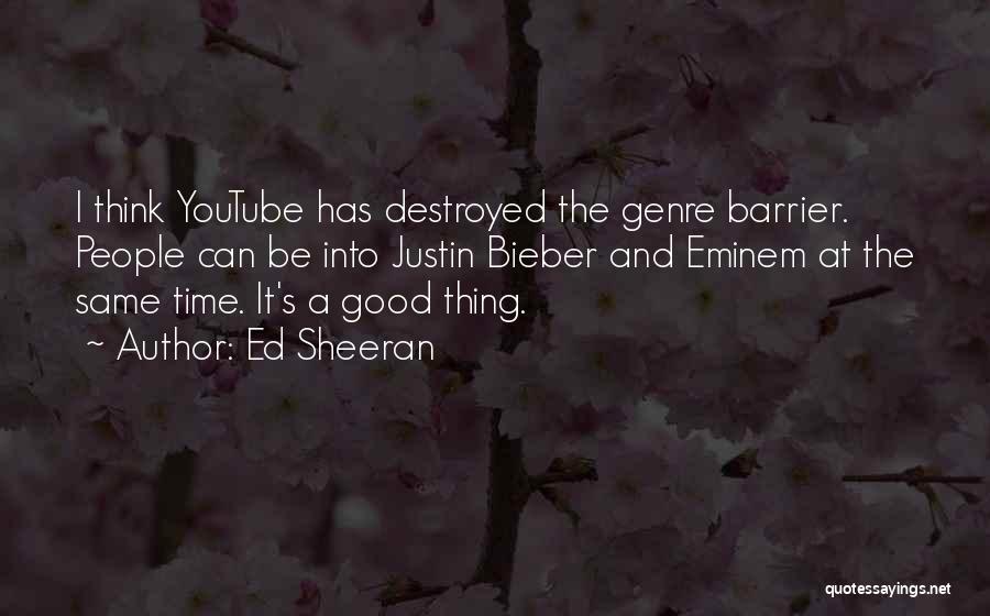 Ed Sheeran Quotes: I Think Youtube Has Destroyed The Genre Barrier. People Can Be Into Justin Bieber And Eminem At The Same Time.