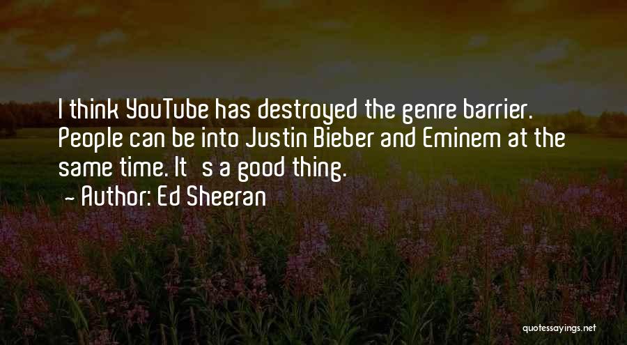 Ed Sheeran Quotes: I Think Youtube Has Destroyed The Genre Barrier. People Can Be Into Justin Bieber And Eminem At The Same Time.