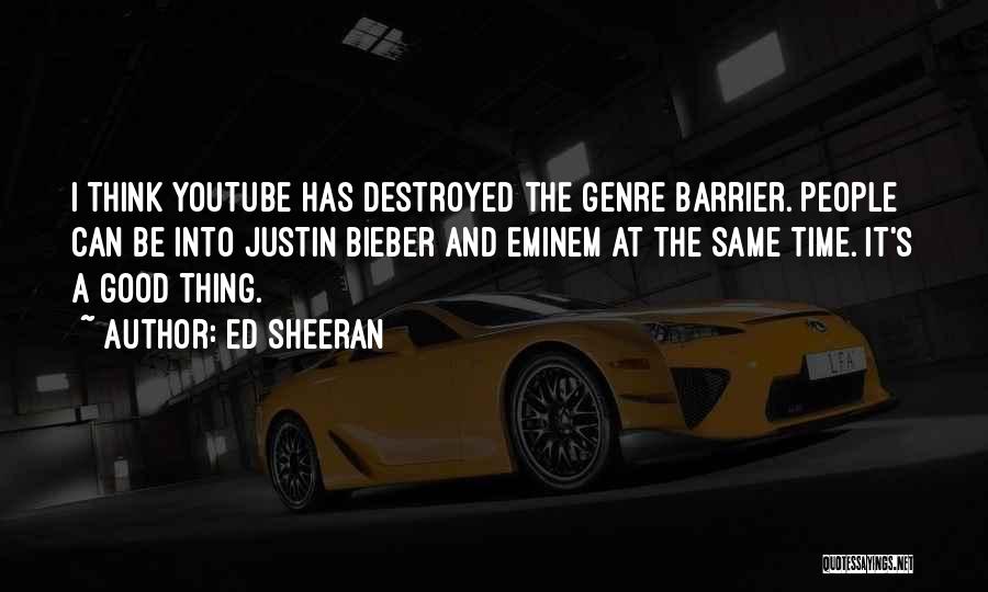 Ed Sheeran Quotes: I Think Youtube Has Destroyed The Genre Barrier. People Can Be Into Justin Bieber And Eminem At The Same Time.