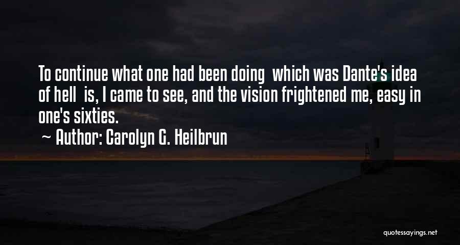 Carolyn G. Heilbrun Quotes: To Continue What One Had Been Doing Which Was Dante's Idea Of Hell Is, I Came To See, And The