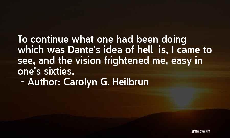 Carolyn G. Heilbrun Quotes: To Continue What One Had Been Doing Which Was Dante's Idea Of Hell Is, I Came To See, And The
