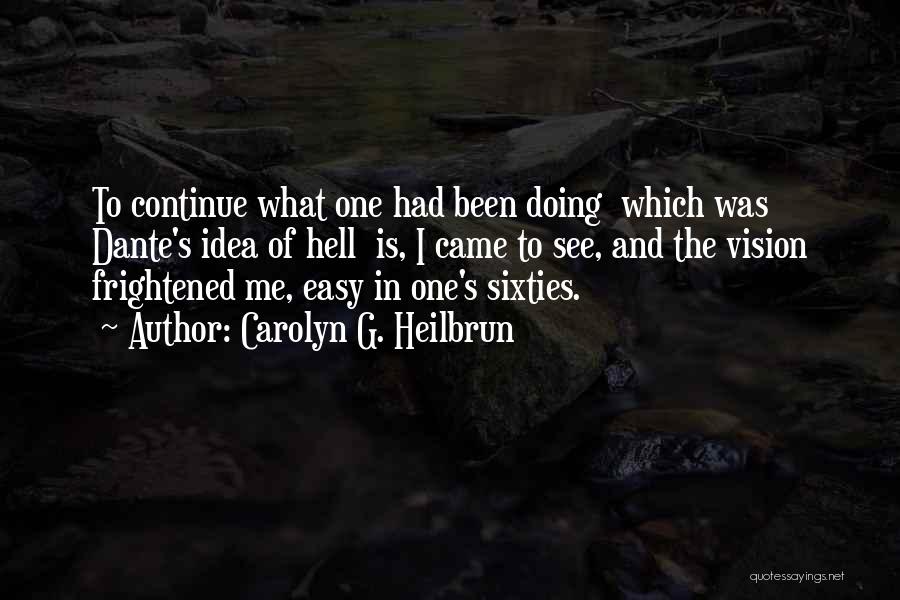 Carolyn G. Heilbrun Quotes: To Continue What One Had Been Doing Which Was Dante's Idea Of Hell Is, I Came To See, And The