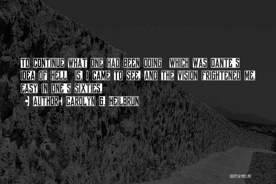 Carolyn G. Heilbrun Quotes: To Continue What One Had Been Doing Which Was Dante's Idea Of Hell Is, I Came To See, And The