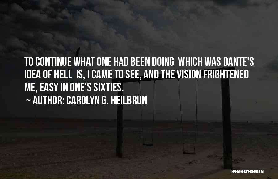 Carolyn G. Heilbrun Quotes: To Continue What One Had Been Doing Which Was Dante's Idea Of Hell Is, I Came To See, And The