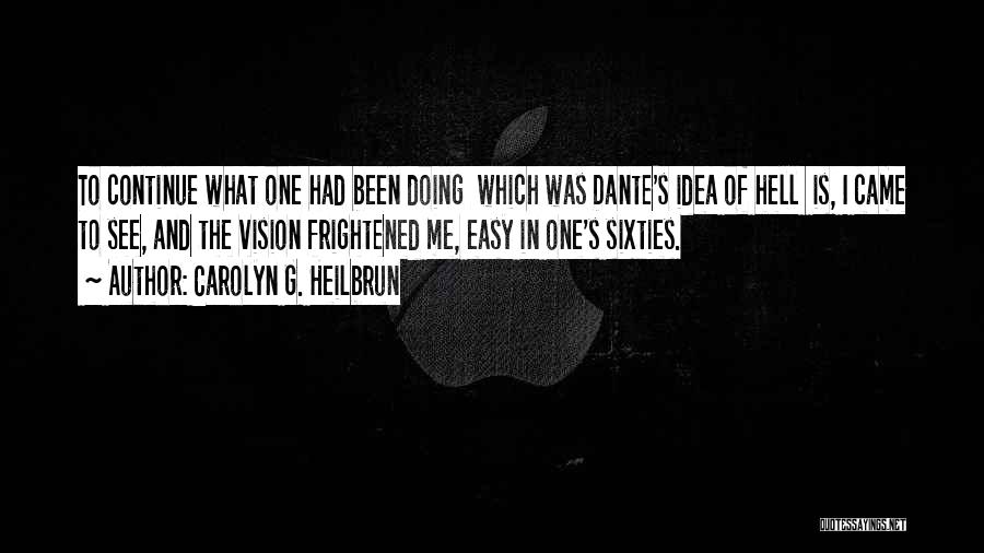 Carolyn G. Heilbrun Quotes: To Continue What One Had Been Doing Which Was Dante's Idea Of Hell Is, I Came To See, And The