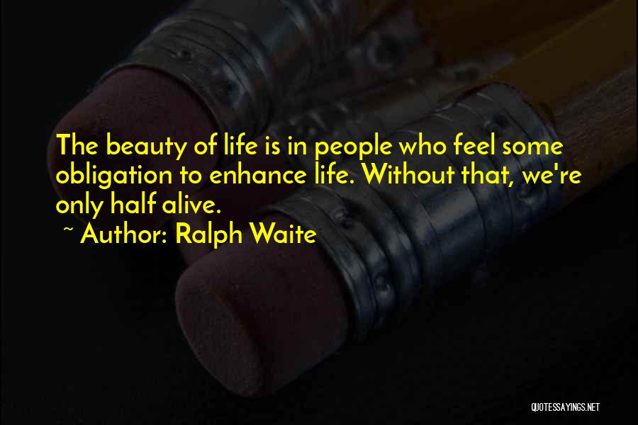 Ralph Waite Quotes: The Beauty Of Life Is In People Who Feel Some Obligation To Enhance Life. Without That, We're Only Half Alive.