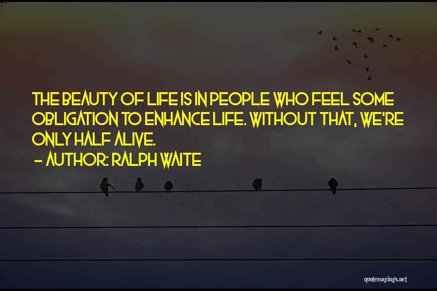 Ralph Waite Quotes: The Beauty Of Life Is In People Who Feel Some Obligation To Enhance Life. Without That, We're Only Half Alive.