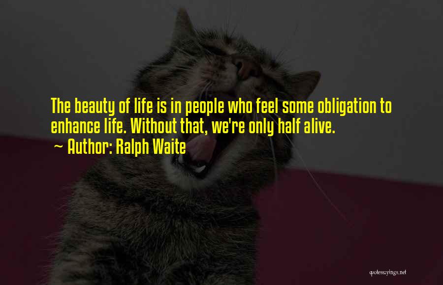 Ralph Waite Quotes: The Beauty Of Life Is In People Who Feel Some Obligation To Enhance Life. Without That, We're Only Half Alive.