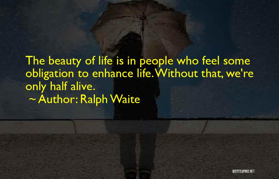 Ralph Waite Quotes: The Beauty Of Life Is In People Who Feel Some Obligation To Enhance Life. Without That, We're Only Half Alive.