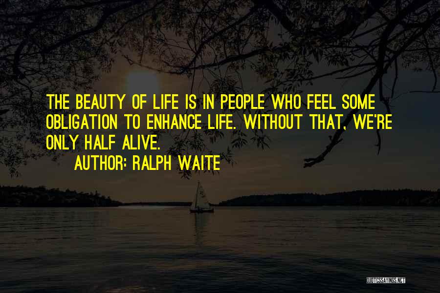 Ralph Waite Quotes: The Beauty Of Life Is In People Who Feel Some Obligation To Enhance Life. Without That, We're Only Half Alive.