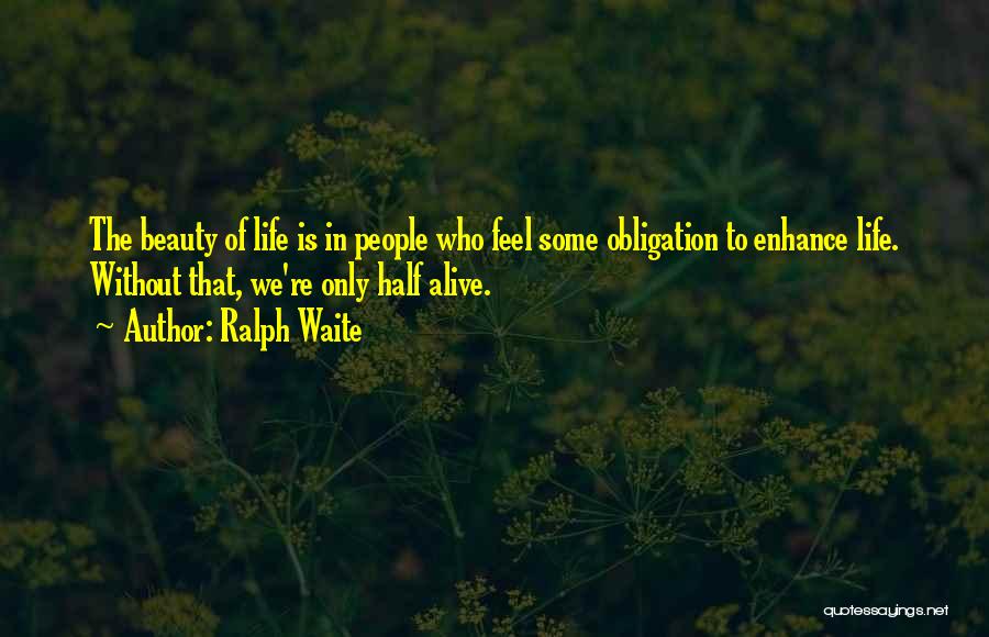 Ralph Waite Quotes: The Beauty Of Life Is In People Who Feel Some Obligation To Enhance Life. Without That, We're Only Half Alive.