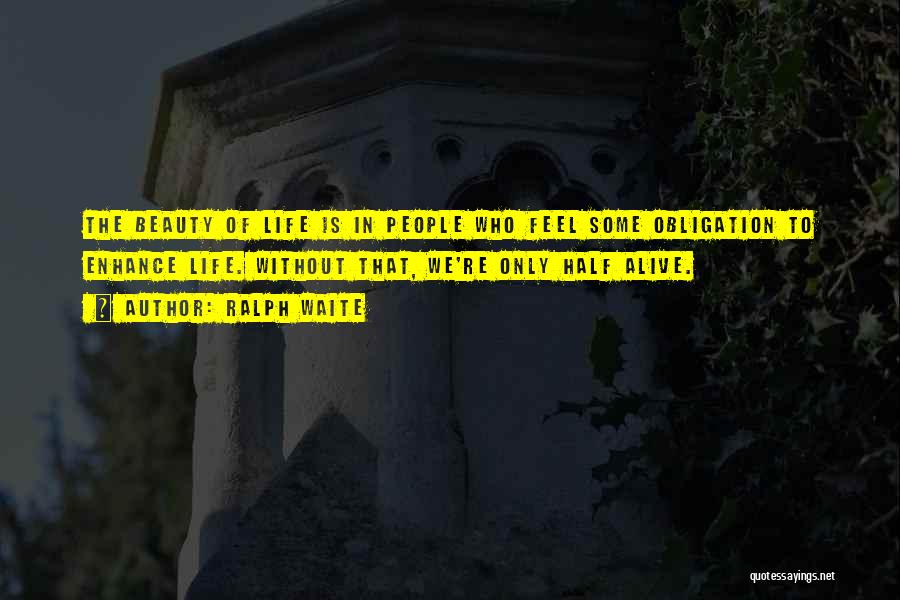 Ralph Waite Quotes: The Beauty Of Life Is In People Who Feel Some Obligation To Enhance Life. Without That, We're Only Half Alive.