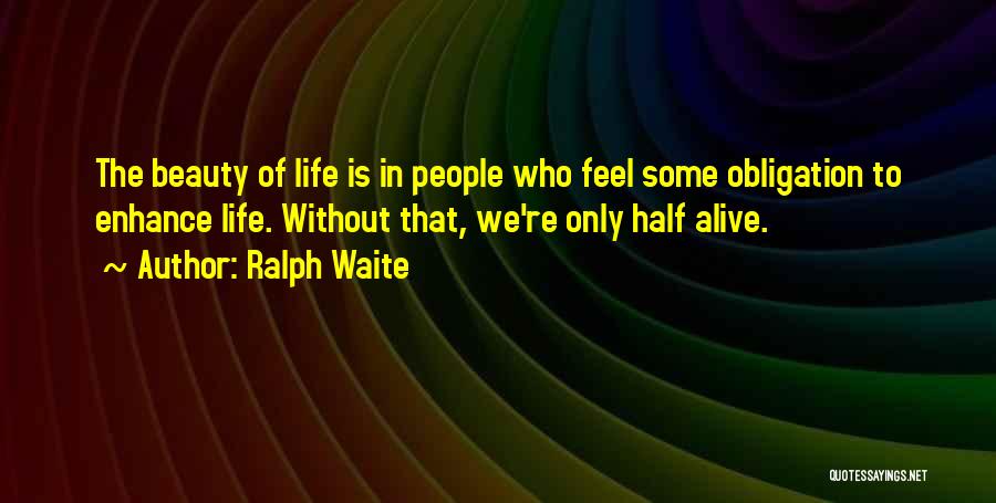 Ralph Waite Quotes: The Beauty Of Life Is In People Who Feel Some Obligation To Enhance Life. Without That, We're Only Half Alive.