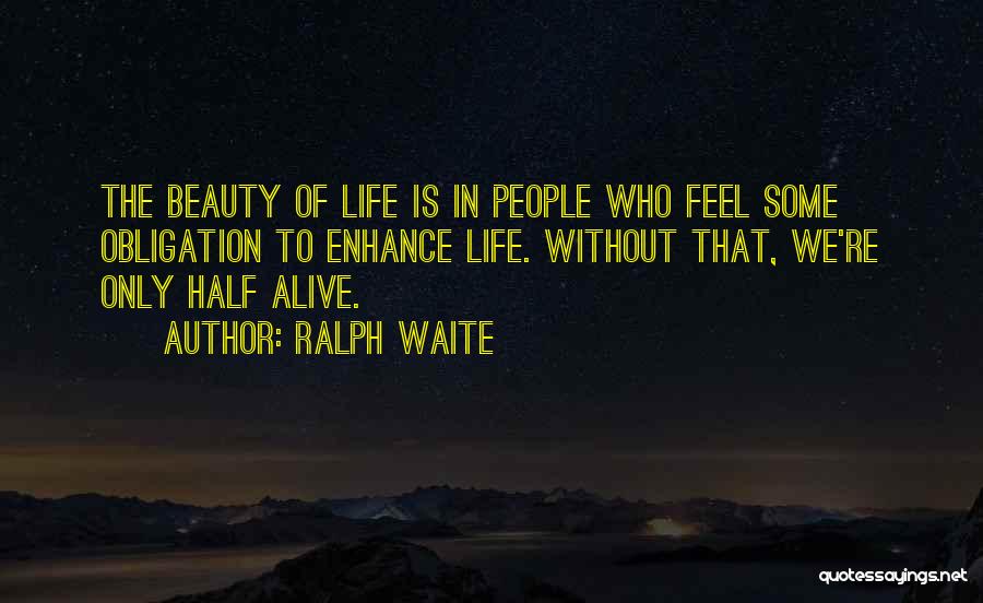 Ralph Waite Quotes: The Beauty Of Life Is In People Who Feel Some Obligation To Enhance Life. Without That, We're Only Half Alive.