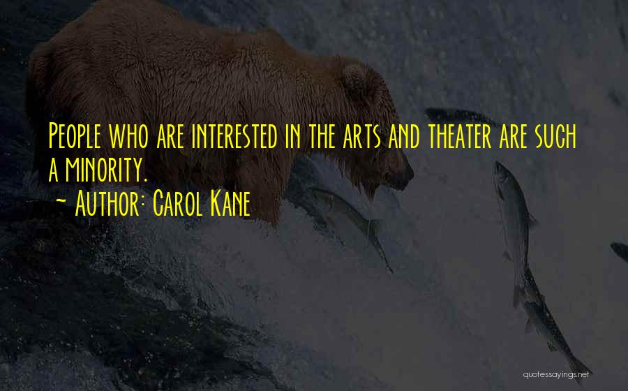 Carol Kane Quotes: People Who Are Interested In The Arts And Theater Are Such A Minority.