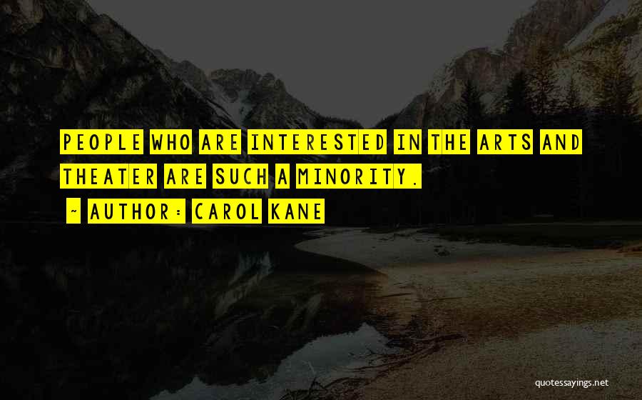 Carol Kane Quotes: People Who Are Interested In The Arts And Theater Are Such A Minority.