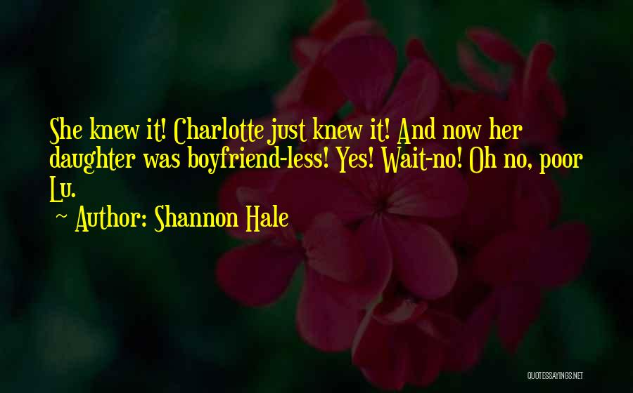 Shannon Hale Quotes: She Knew It! Charlotte Just Knew It! And Now Her Daughter Was Boyfriend-less! Yes! Wait-no! Oh No, Poor Lu.