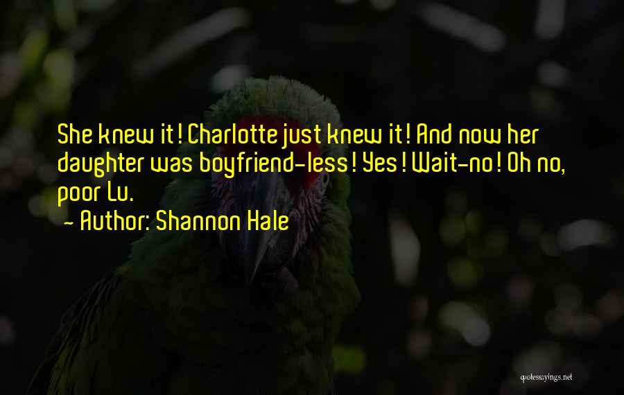 Shannon Hale Quotes: She Knew It! Charlotte Just Knew It! And Now Her Daughter Was Boyfriend-less! Yes! Wait-no! Oh No, Poor Lu.
