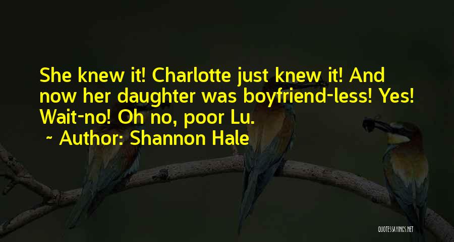 Shannon Hale Quotes: She Knew It! Charlotte Just Knew It! And Now Her Daughter Was Boyfriend-less! Yes! Wait-no! Oh No, Poor Lu.