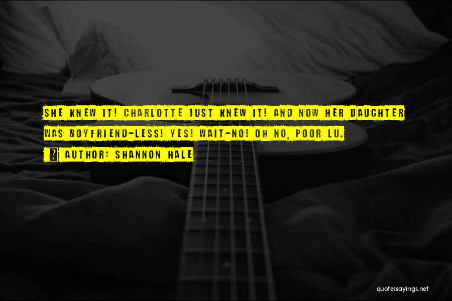 Shannon Hale Quotes: She Knew It! Charlotte Just Knew It! And Now Her Daughter Was Boyfriend-less! Yes! Wait-no! Oh No, Poor Lu.