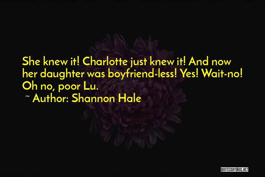 Shannon Hale Quotes: She Knew It! Charlotte Just Knew It! And Now Her Daughter Was Boyfriend-less! Yes! Wait-no! Oh No, Poor Lu.