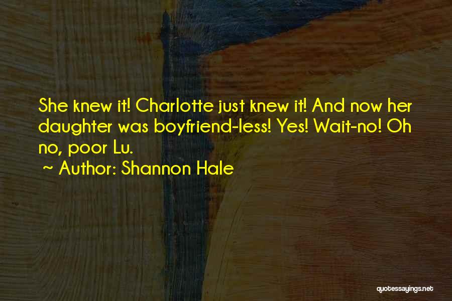 Shannon Hale Quotes: She Knew It! Charlotte Just Knew It! And Now Her Daughter Was Boyfriend-less! Yes! Wait-no! Oh No, Poor Lu.