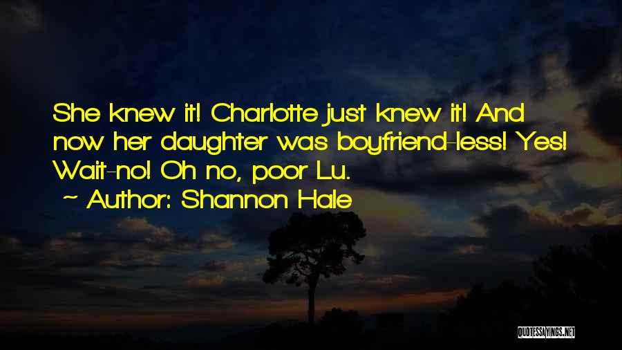 Shannon Hale Quotes: She Knew It! Charlotte Just Knew It! And Now Her Daughter Was Boyfriend-less! Yes! Wait-no! Oh No, Poor Lu.