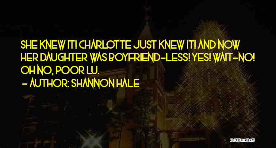 Shannon Hale Quotes: She Knew It! Charlotte Just Knew It! And Now Her Daughter Was Boyfriend-less! Yes! Wait-no! Oh No, Poor Lu.